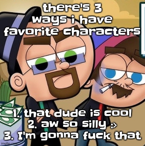 Sneaky meth dealer | there's 3 ways i have favorite characters; 1. that dude is cool
2. aw so silly :>
3. I'm gonna fu‍ck that | image tagged in sneaky meth dealer | made w/ Imgflip meme maker