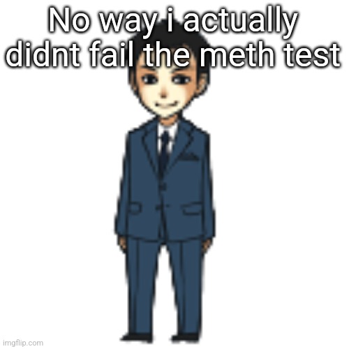 Moriarty but a shimeji | No way i actually didnt fail the meth test | image tagged in moriarty but a shimeji | made w/ Imgflip meme maker
