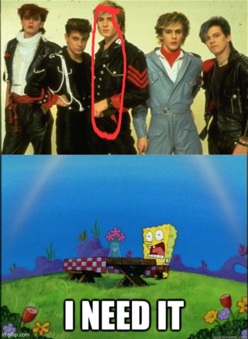 image tagged in duran duran,spongebob i need it | made w/ Imgflip meme maker