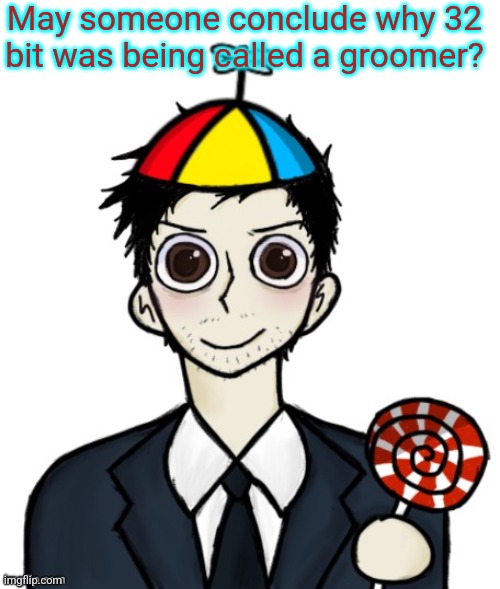 Jimothy haha | May someone conclude why 32 bit was being called a groomer? | image tagged in jimothy haha | made w/ Imgflip meme maker