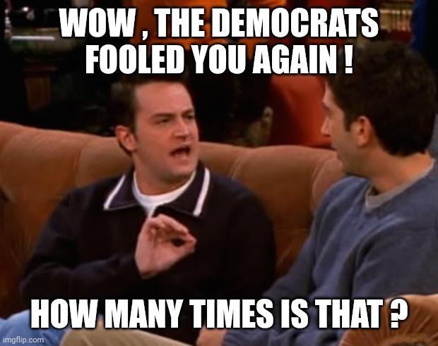 You are not allowed to laugh at my joke | WOW , THE DEMOCRATS FOOLED YOU AGAIN ! HOW MANY TIMES IS THAT ? | image tagged in you are not allowed to laugh at my joke | made w/ Imgflip meme maker