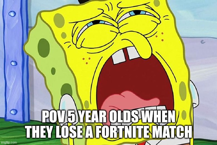 Spongebob meme #11 | POV 5 YEAR OLDS WHEN THEY LOSE A FORTNITE MATCH | image tagged in lol | made w/ Imgflip meme maker