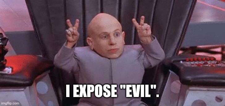 Mini Me Air Quotes | I EXPOSE "EVIL". | image tagged in mini me air quotes | made w/ Imgflip meme maker