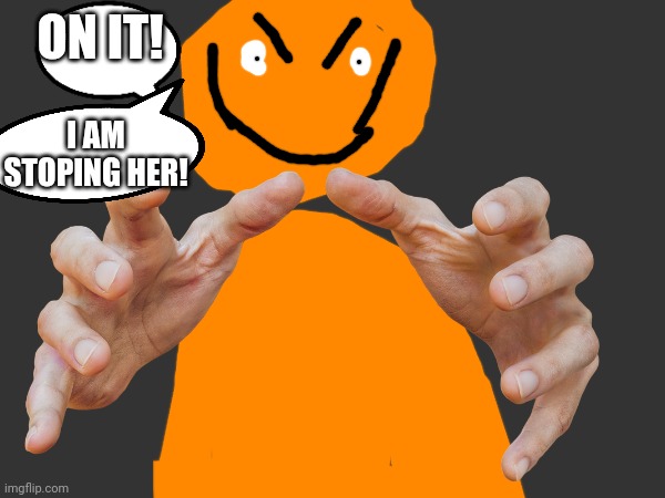ON IT! I AM STOPING HER! | made w/ Imgflip meme maker