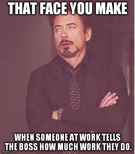 Face You Make Robert Downey Jr | THAT FACE YOU MAKE WHEN SOMEONE AT WORK TELLS THE BOSS HOW MUCH WORK THEY DO. | image tagged in memes,face you make robert downey jr | made w/ Imgflip meme maker