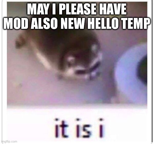 MAY I PLEASE HAVE MOD ALSO NEW HELLO TEMP | made w/ Imgflip meme maker