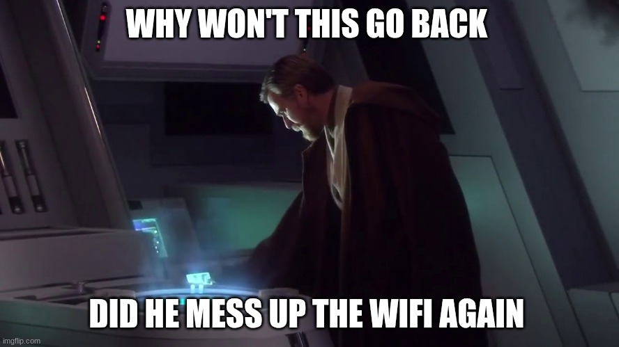 obi wan kenobi | WHY WON'T THIS GO BACK; DID HE MESS UP THE WIFI AGAIN | image tagged in obi wan kenobi | made w/ Imgflip meme maker