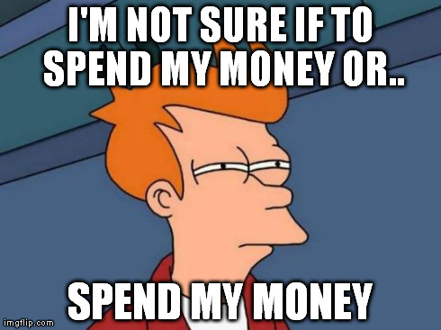Futurama Fry Meme | I'M NOT SURE IF TO SPEND MY MONEY OR.. SPEND MY MONEY | image tagged in memes,futurama fry | made w/ Imgflip meme maker