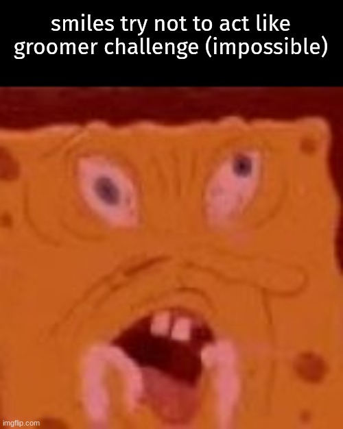 smiles try not to act like groomer challenge (impossible) | made w/ Imgflip meme maker