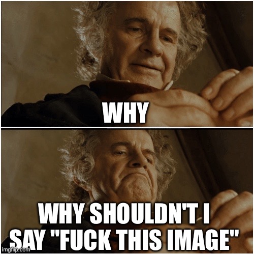 Bilbo - Why shouldn’t I keep it? | WHY WHY SHOULDN'T I SAY "FUCK THIS IMAGE" | image tagged in bilbo - why shouldn t i keep it | made w/ Imgflip meme maker
