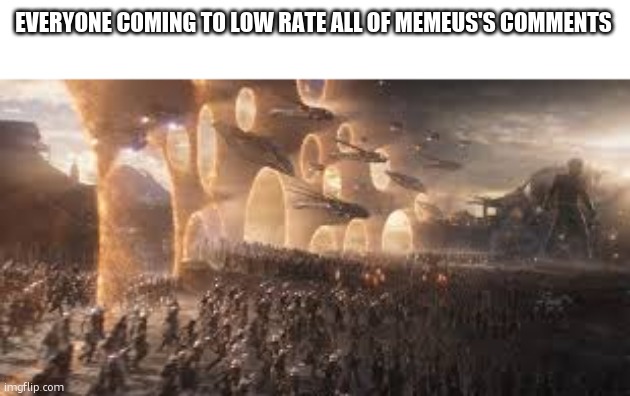 guh | EVERYONE COMING TO LOW RATE ALL OF MEMEUS'S COMMENTS | image tagged in avengers portal | made w/ Imgflip meme maker