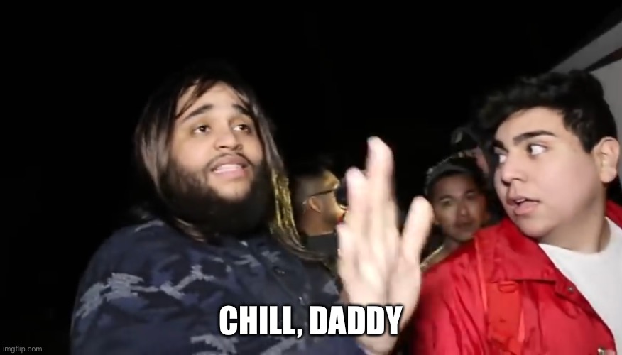 Daddy Chill | CHILL, DADDY | image tagged in daddy chill | made w/ Imgflip meme maker