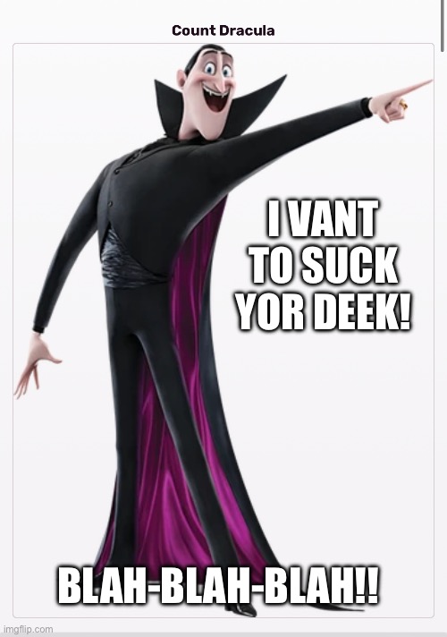 Bla bla bla | I VANT TO SUCK YOR DEEK! BLAH-BLAH-BLAH!! | image tagged in bla bla bla | made w/ Imgflip meme maker