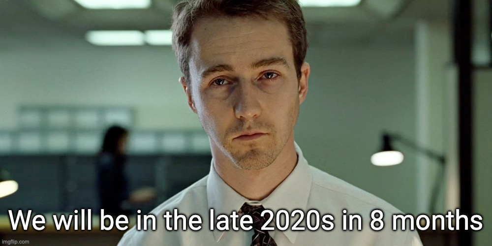 Fight Club Depressing Stare (announcement template) | We will be in the late 2020s in 8 months | image tagged in fight club depressing stare announcement template | made w/ Imgflip meme maker
