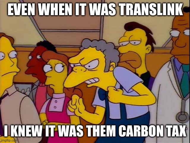 Moe simpsons immigrants | EVEN WHEN IT WAS TRANSLINK; I KNEW IT WAS THEM CARBON TAX | image tagged in moe simpsons immigrants | made w/ Imgflip meme maker