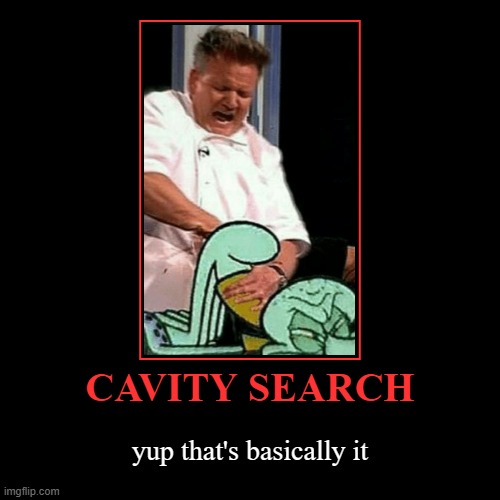 CAVITY SEARCH | yup that's basically it | image tagged in funny,demotivationals | made w/ Imgflip demotivational maker
