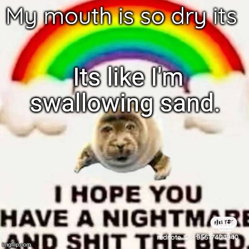 . | My mouth is so dry its; Its like I'm swallowing sand. | made w/ Imgflip meme maker