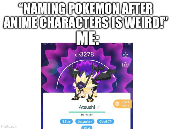 “NAMING POKEMON AFTER ANIME CHARACTERS IS WEIRD!”; ME: | made w/ Imgflip meme maker