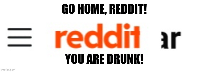 GO HOME, REDDIT! YOU ARE DRUNK! | image tagged in memes,reddit,error | made w/ Imgflip meme maker