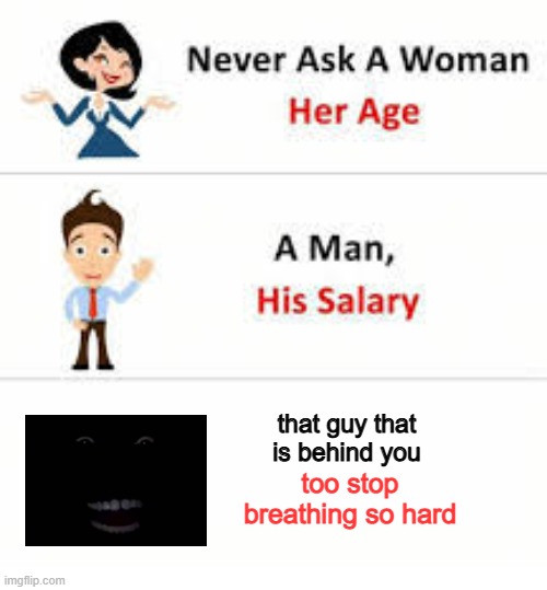 that guy behind you | that guy that is behind you; too stop breathing so hard | image tagged in never ask a woman her age | made w/ Imgflip meme maker