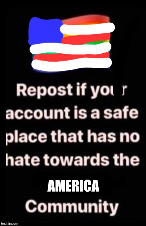 Repost if your account meets the criteria | AMERICA | image tagged in repost if your account meets the criteria | made w/ Imgflip meme maker