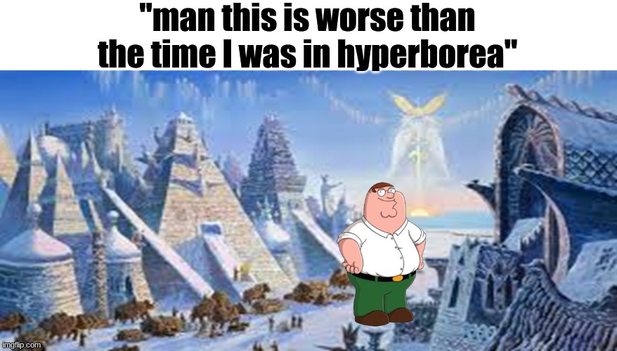 Hyperborean classic | "man this is worse than the time I was in hyperborea" | image tagged in hyperborean classic | made w/ Imgflip meme maker