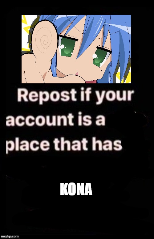 Repost if your account meets the criteria | KONA | image tagged in repost if your account meets the criteria | made w/ Imgflip meme maker