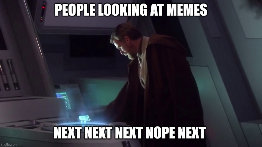 obi wan kenobi | PEOPLE LOOKING AT MEMES NEXT NEXT NEXT NOPE NEXT | image tagged in obi wan kenobi | made w/ Imgflip meme maker