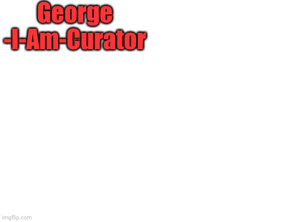 Repost but you add your cats name | George 
-I-Am-Curator | image tagged in kitteh | made w/ Imgflip meme maker