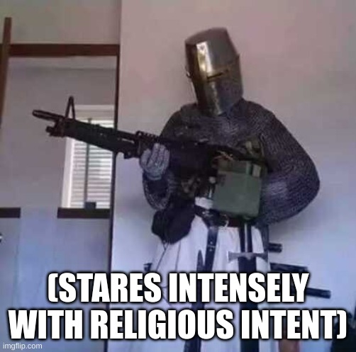 Crusader knight with M60 Machine Gun | (STARES INTENSELY WITH RELIGIOUS INTENT) | image tagged in crusader knight with m60 machine gun | made w/ Imgflip meme maker