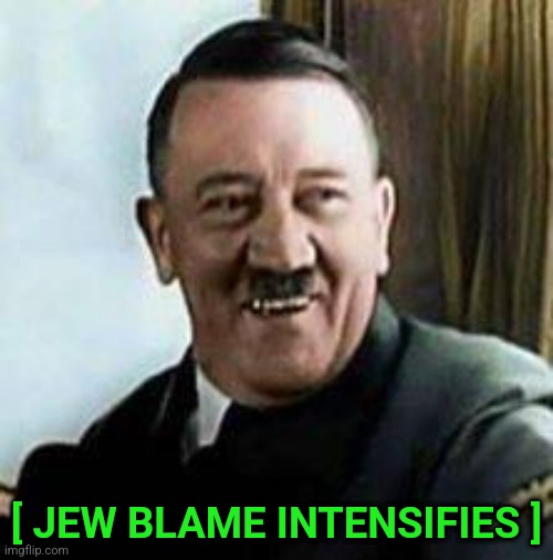 laughing hitler | [ JEW BLAME INTENSIFIES ] | image tagged in laughing hitler | made w/ Imgflip meme maker
