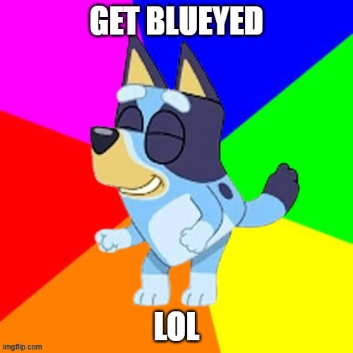 Get Blueyed. Lol. | image tagged in get blueyed lol | made w/ Imgflip meme maker