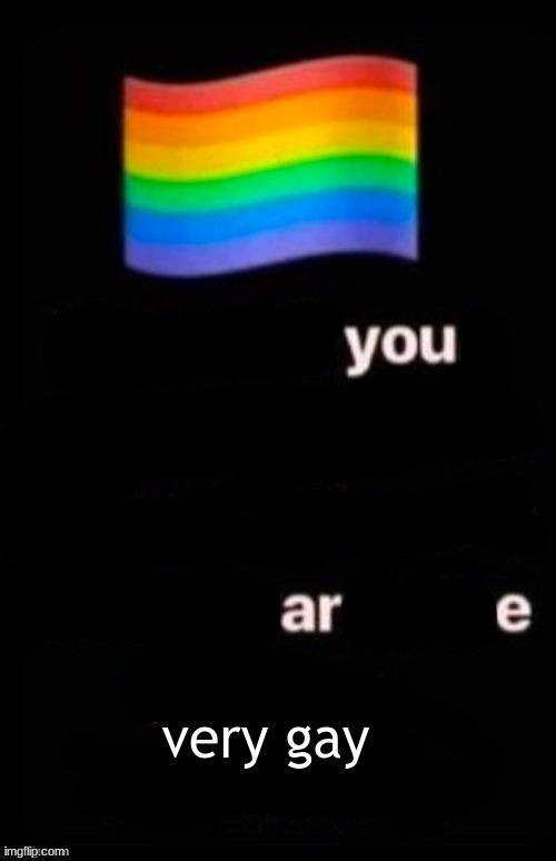 you are very gay now | very gay | image tagged in repost if your account meets the criteria | made w/ Imgflip meme maker