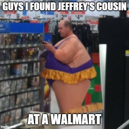 walmart person, i guess | GUYS I FOUND JEFFREY'S COUSIN; AT A WALMART | image tagged in walmart person i guess | made w/ Imgflip meme maker