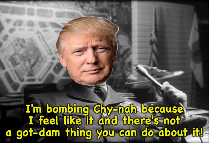 I'm bombing Chy-nah because I feel like it and there's not a got-dam thing you can do about it! | made w/ Imgflip meme maker