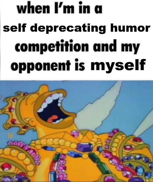 When I'm in a competition, and my opponent is (WINNER EDITION) | self deprecating humor; myself | image tagged in when i'm in a competition and my opponent is winner edition | made w/ Imgflip meme maker
