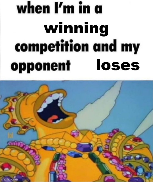 When I'm in a competition, and my opponent is (WINNER EDITION) | winning; loses | image tagged in when i'm in a competition and my opponent is winner edition | made w/ Imgflip meme maker