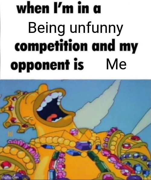 When I'm in a competition, and my opponent is (WINNER EDITION) | Being unfunny; Me | image tagged in when i'm in a competition and my opponent is winner edition | made w/ Imgflip meme maker