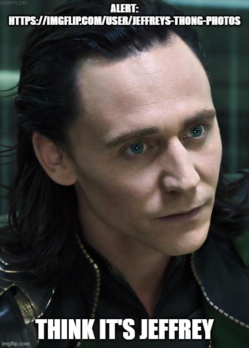 Nice Guy Loki | ALERT: HTTPS://IMGFLIP.COM/USER/JEFFREYS-THONG-PHOTOS; THINK IT'S JEFFREY | image tagged in memes,nice guy loki | made w/ Imgflip meme maker