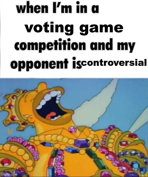 When I'm in a competition, and my opponent is (WINNER EDITION) | voting game; controversial | image tagged in when i'm in a competition and my opponent is winner edition | made w/ Imgflip meme maker