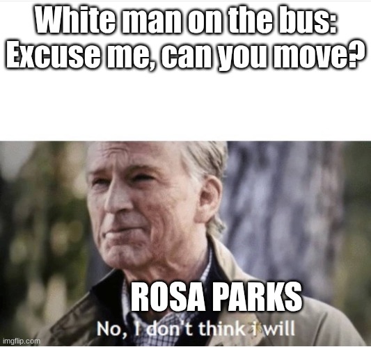 No I don't think I will | White man on the bus: Excuse me, can you move? ROSA PARKS | image tagged in no i don't think i will | made w/ Imgflip meme maker