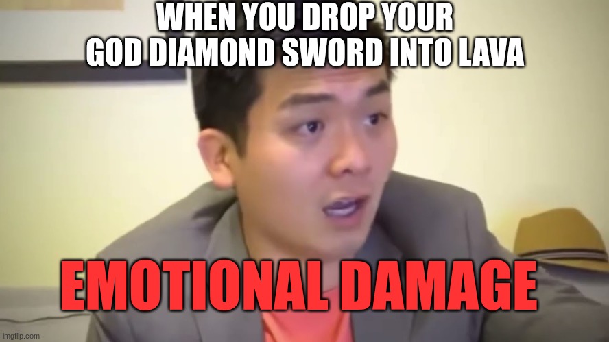 Emotional Damage | WHEN YOU DROP YOUR GOD DIAMOND SWORD INTO LAVA; EMOTIONAL DAMAGE | image tagged in emotional damage | made w/ Imgflip meme maker