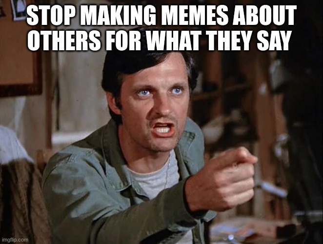hawkeye | STOP MAKING MEMES ABOUT OTHERS FOR WHAT THEY SAY | image tagged in hawkeye | made w/ Imgflip meme maker