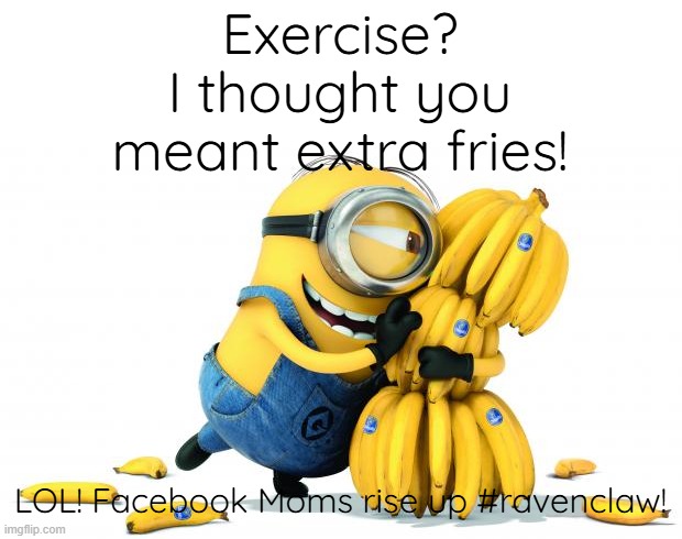 Minion Bananas | Exercise?
I thought you meant extra fries! LOL! Facebook Moms rise up #ravenclaw! | image tagged in minion bananas | made w/ Imgflip meme maker