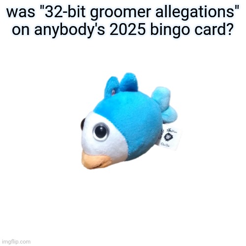 Blue Fish OuiOui | was "32-bit groomer allegations" on anybody's 2025 bingo card? | image tagged in blue fish ouioui | made w/ Imgflip meme maker