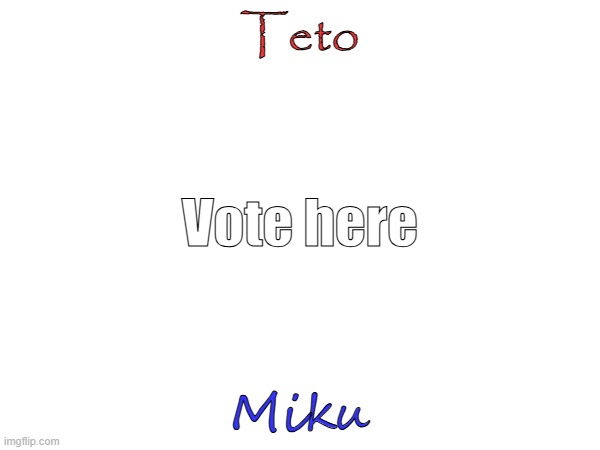 which yall votin for | Teto; Vote here; Miku | made w/ Imgflip meme maker
