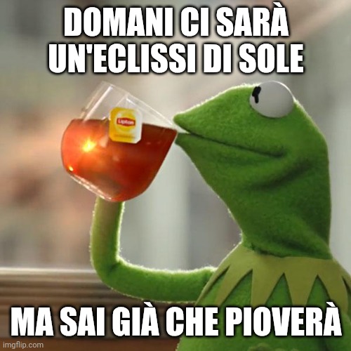 But That's None Of My Business Meme | DOMANI CI SARÀ UN'ECLISSI DI SOLE; MA SAI GIÀ CHE PIOVERÀ | image tagged in memes,but that's none of my business,kermit the frog | made w/ Imgflip meme maker