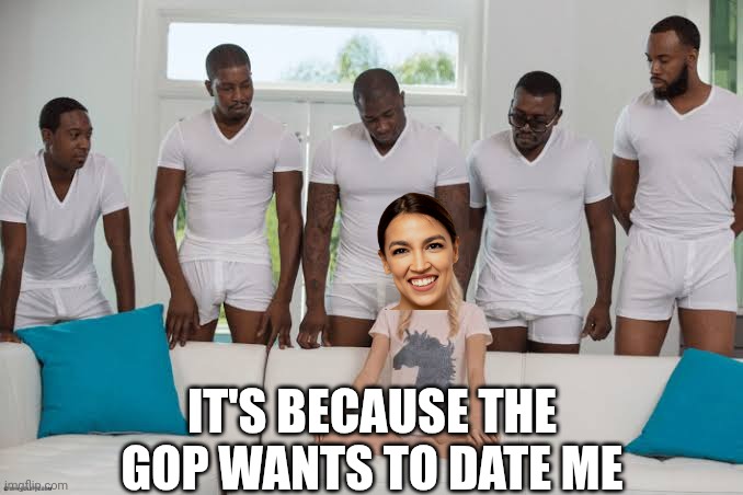 One girl five guys | IT'S BECAUSE THE GOP WANTS TO DATE ME | image tagged in one girl five guys | made w/ Imgflip meme maker