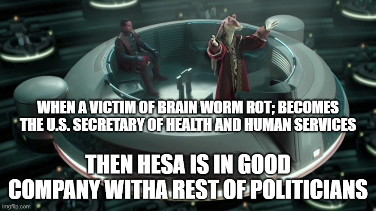 Jar Jar Binks Senate | WHEN A VICTIM OF BRAIN WORM ROT; BECOMES THE U.S. SECRETARY OF HEALTH AND HUMAN SERVICES THEN HESA IS IN GOOD COMPANY WITHA REST OF POLITICI | image tagged in jar jar binks senate | made w/ Imgflip meme maker