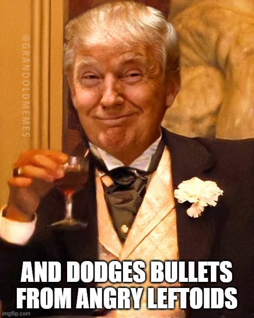 AND DODGES BULLETS FROM ANGRY LEFTOIDS | made w/ Imgflip meme maker